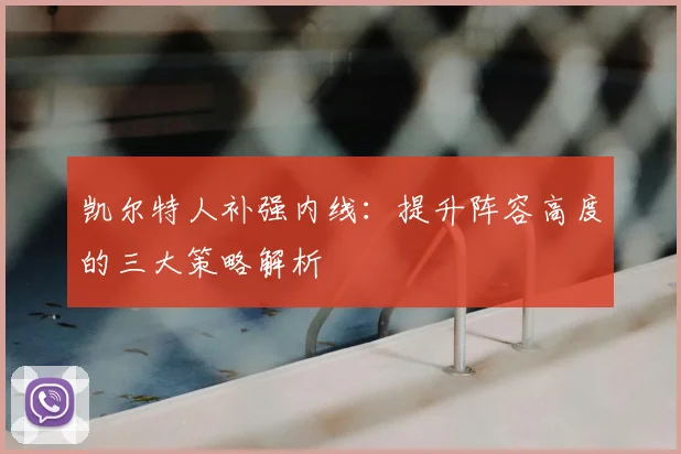 凯尔特人补强内线：提升阵容高度的三大策略解析