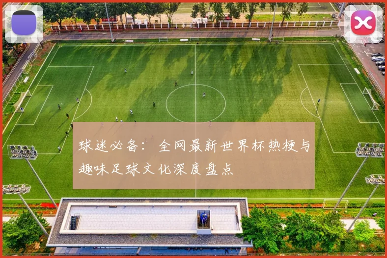 球迷必备：全网最新世界杯热梗与趣味足球文化深度盘点