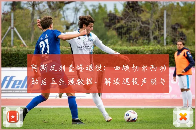 阿斯皮利奎塔退役:回顾切尔西功勋后卫生涯数据,解读退役声明与足坛反响