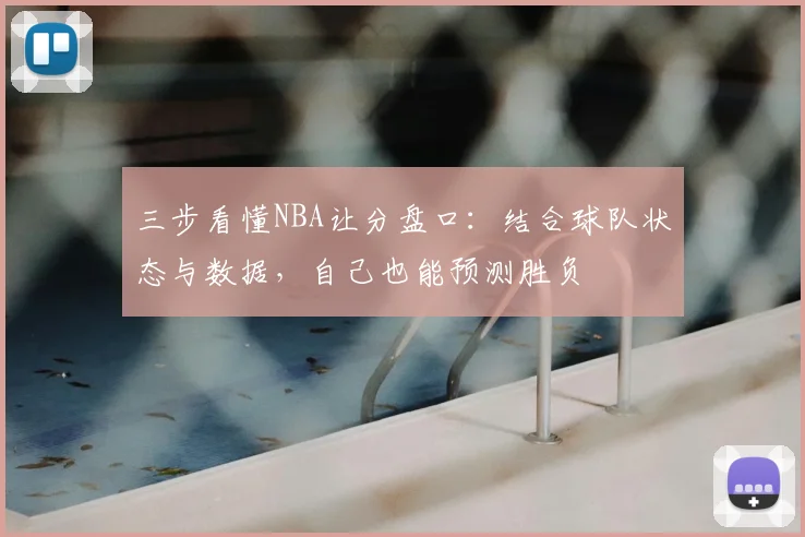 三步看懂NBA让分盘口：结合球队状态与数据，自己也能预测胜负