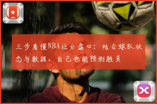 三步看懂NBA让分盘口:结合球队状态与数据,自己也能预测胜负