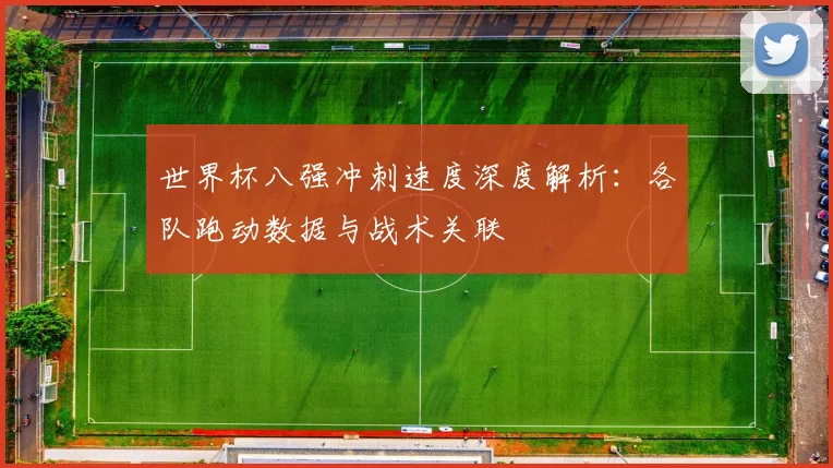 世界杯八强冲刺速度深度解析：各队跑动数据与战术关联