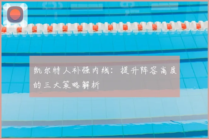 凯尔特人补强内线：提升阵容高度的三大策略解析